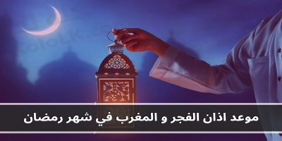 موعد اذان الفجر و المغرب في شهر رمضان