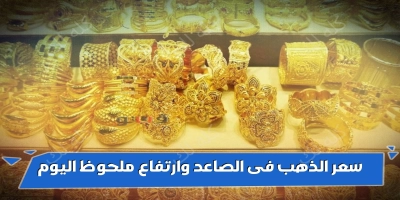 سعر الذهب فى الطالع وارتفاع ملحوظ اليوم