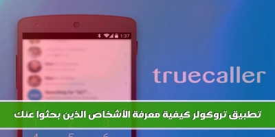 تطبيق تروكولر كيفية معرفة الأشخاص الذين بحثوا عنك